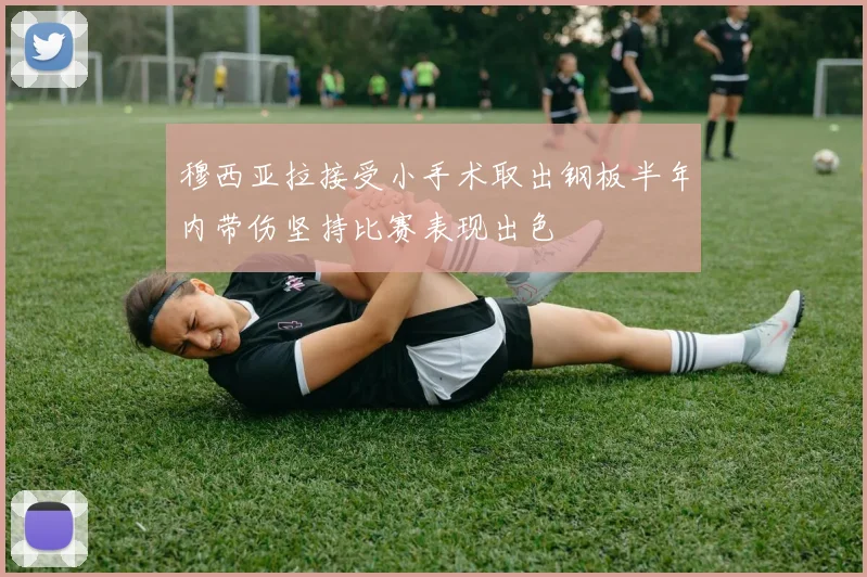 穆西亚拉接受小手术取出钢板半年内带伤坚持比赛表现出色