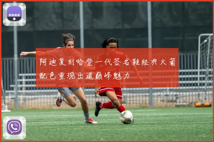 阿迪复刻哈登一代签名鞋经典火箭配色重现出道巅峰魅力