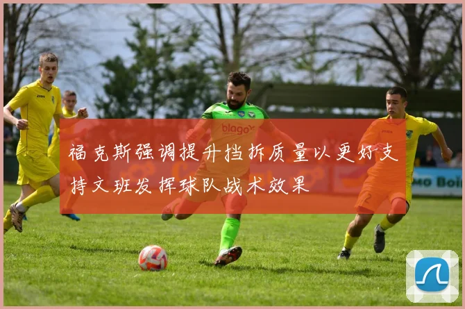 福克斯强调提升挡拆质量以更好支持文班发挥球队战术效果