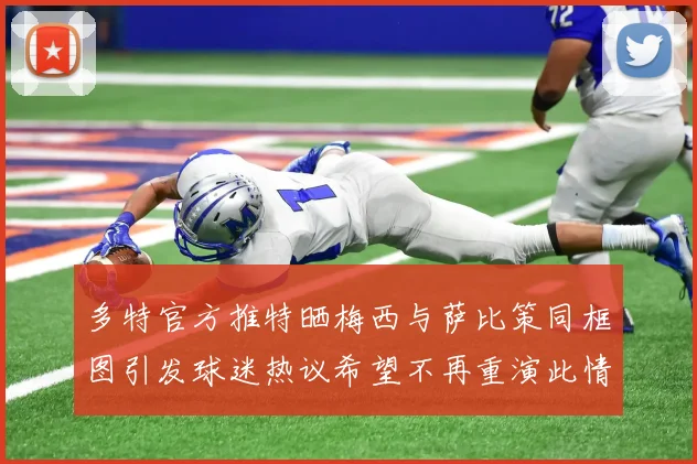 多特官方推特晒梅西与萨比策同框图引发球迷热议希望不再重演此情景