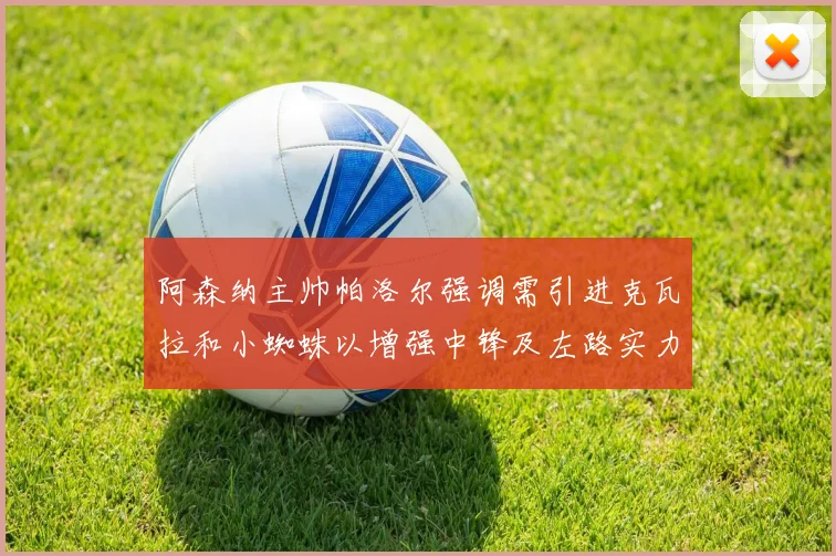 阿森纳主帅帕洛尔强调需引进克瓦拉和小蜘蛛以增强中锋及左路实力