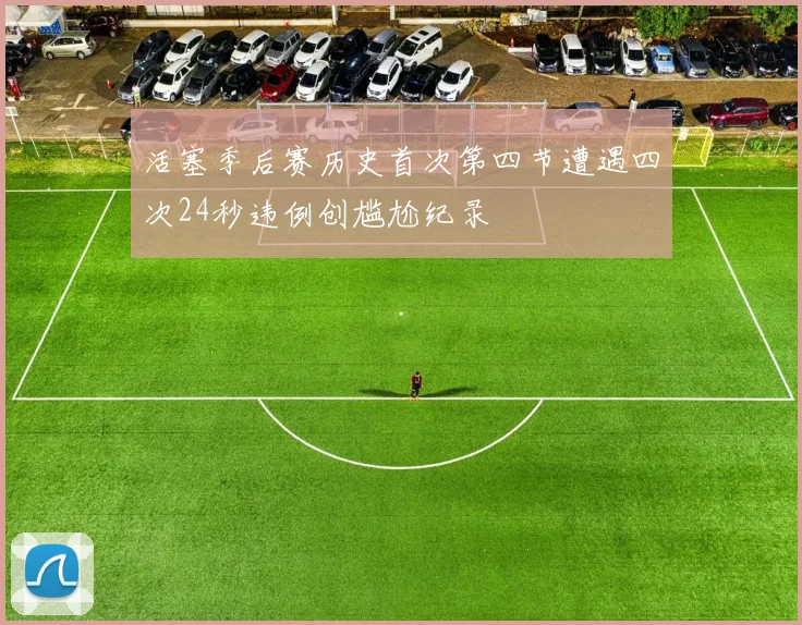 活塞季后赛历史首次第四节遭遇四次24秒违例创尴尬纪录