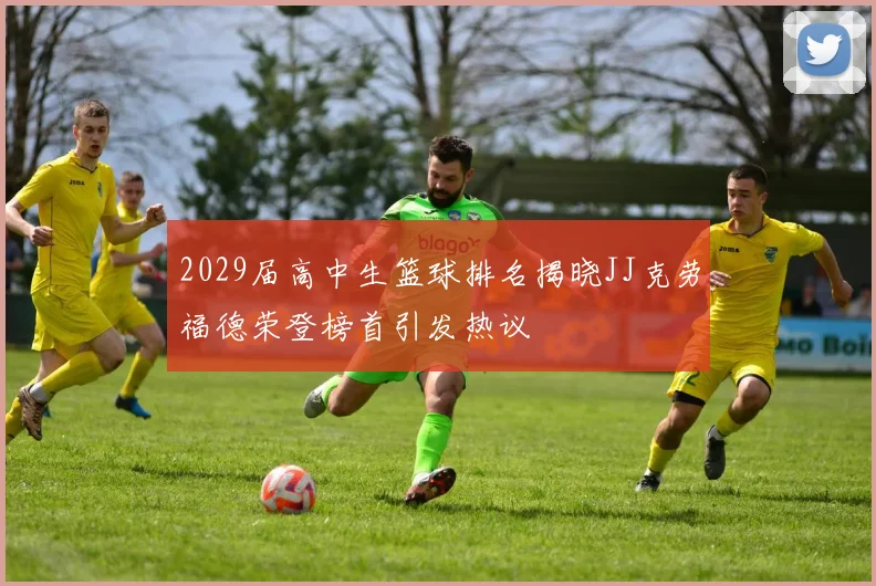 2029届高中生篮球排名揭晓JJ克劳福德荣登榜首引发热议