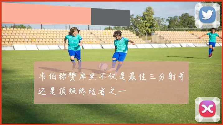 韦伯称赞库里不仅是最佳三分射手还是顶级终结者之一