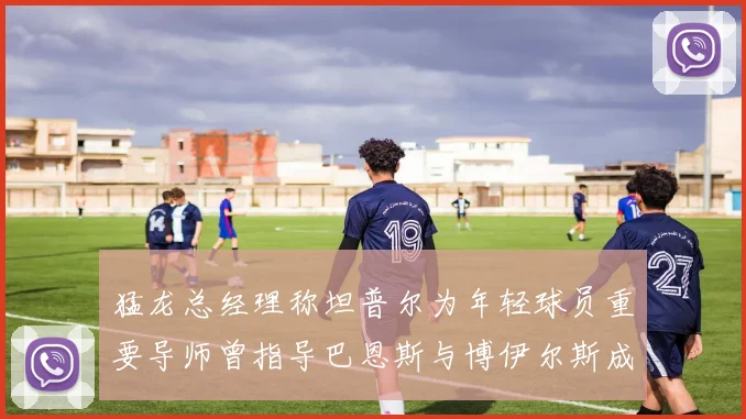 猛龙总经理称坦普尔为年轻球员重要导师曾指导巴恩斯与博伊尔斯成长