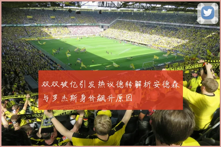 双双破亿引发热议德转解析安德森与罗杰斯身价飙升原因