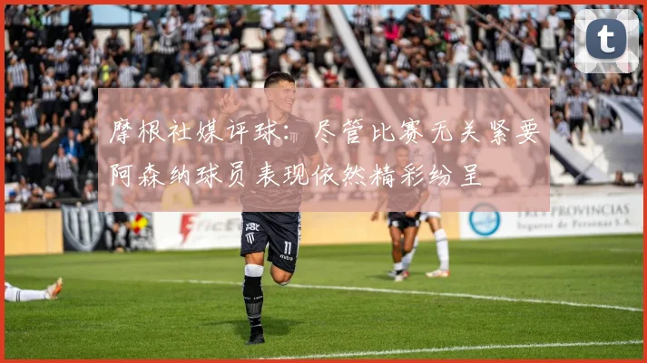 摩根社媒评球：尽管比赛无关紧要阿森纳球员表现依然精彩纷呈
