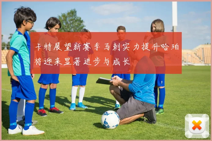 卡特展望新赛季马刺实力提升哈珀将迎来显著进步与成长