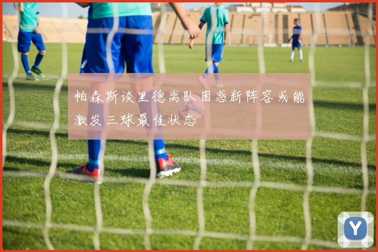 帕森斯谈里德离队困惑新阵容或能激发三球最佳状态